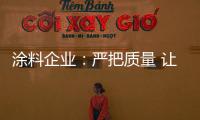 涂料企业	：严把质量 让品牌深入人心