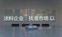 涂料企业
：找准市场 以品质和服务建设十大品牌