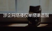 涉企网络侵权举报渠道指引公布�！点击了解→