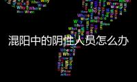 混阳中的阴性人员怎么办
？专家回应近期防疫7大热点问题
