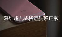 深圳超九成货运航班正常执行 将逐步恢复部分国内航班