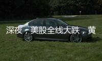 深夜，美股全线大跌，黄金大涨
！