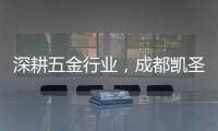 深耕五金行业，成都凯圣亚以专业态度树立品牌形象