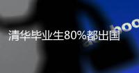 清华毕业生80%都出国了？清华大学回应