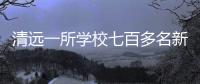 清远一所学校七百多名新生退学
，官方回应