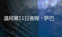 温网第11日赛程：萨巴伦卡vs阿尼西莫娃 斯瓦泰克vs本西奇