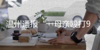 温州通报“一母亲殴打9岁女儿致其死亡”：嫌犯已被刑拘