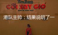 港队主帅�：结果说明了一切，与日本队相比仍存在较大差距