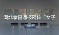 湖北孝昌通报网传“女子领低保炒股”	：患偏执型精神分裂症 未炒股