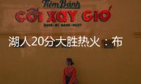 湖人20分大胜热火

：布朗尼复出首秀10分 克内克特两战20中5