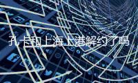 孔卡和上海上港解约了吗