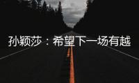 孙颖莎：希望下一场有越来越好的表现