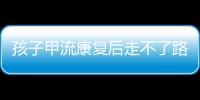 孩子甲流康复后走不了路	？当心是“病毒性肌炎”