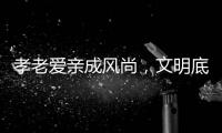 孝老爱亲成风尚
，文明底色更动人