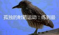 孤独的射箭运动
：练到最后拼的是心理