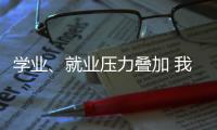 学业
、就业压力叠加 我国研究生群体抑郁焦虑问题显著