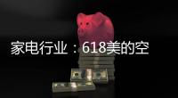 家电行业	：618美的空调第一 小米小熊居小家电前列