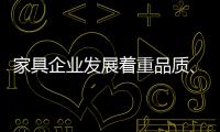 家具企业发展着重品质、品味
、品牌