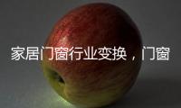 家居门窗行业变换�，门窗十大品牌坚守品质