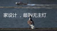 家设计 ，最IN无主灯设计