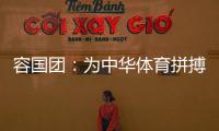容国团
：为中华体育拼搏