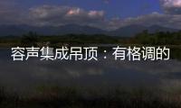 容声集成吊顶：有格调的吊顶 就应该是这样的