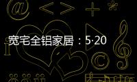 宽宅全铝家居：5·20爱巢打造�，幸福生活
