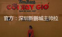 官方：深圳新鹏城主帅拉坦齐奥下课；据悉新帅本周内到位