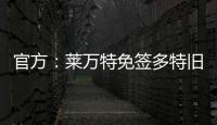 官方：莱万特免签多特旧将托利安�，双方签约至2027年