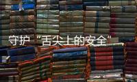 守护“舌尖上的安全”，全国食品安全内部知情人举报系统上线