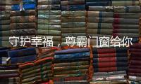 守护幸福
，尊霸门窗给你的爱一直很安静