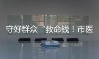 守好群众“救命钱！市医保局去年拒付或追回基金4900多万