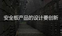 安全板产品的设计要创新，要贴近消费者生活
