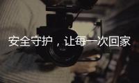 安全守护，让每一次回家成为享受