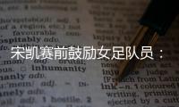 宋凯赛前鼓励女足队员	：咱得像武汉女足一样�，延续咱们的风格