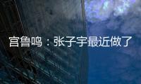 宫鲁鸣：张子宇最近做了一些调整，大概有十天时间没有训练