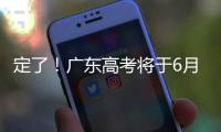 定了	！广东高考将于6月25日放榜