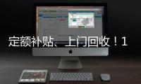 定额补贴	、上门回收	！14部门印发《推动消费品以旧换新行动方案》