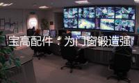 宝高配件	：为门窗锻造强有力的心脏