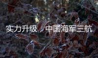 实力升级，中国海军三航母时代即将到来