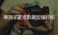 审完了麦克勒莫因强奸和性虐待被判刑8年零4个月
！