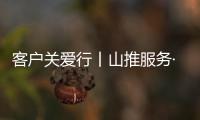 客户关爱行丨山推服务·用车无忧，2025再出发	！