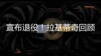 宣布退役	�！拉基蒂奇回顾生涯：当巴萨这样的队邀请我才会离开塞维