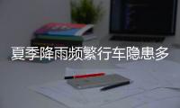 夏季降雨频繁行车隐患多�，如何确保安全？交警建议→