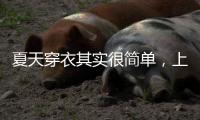 夏天穿衣其实很简单�，上衣越短裙子越长、多穿T恤�
，舒适日常