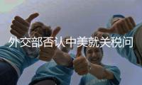 外交部否认中美就关税问题进行磋商谈判