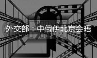 外交部	：中俄伊北京会晤是中方最新的外交努力