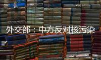 外交部	：中方反对核污染水排海的立场没有变化