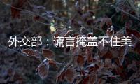 外交部
：谎言掩盖不住美国控制巴拿马运河的野心