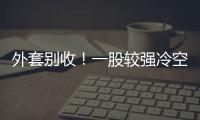 外套别收�
！一股较强冷空气将抵达珠海 周末低至13℃
！